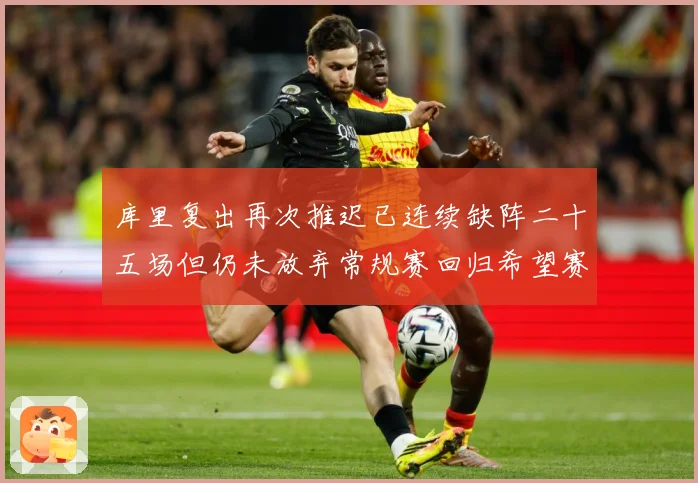 库里复出再次推迟已连续缺阵二十五场但仍未放弃常规赛回归希望赛场复盘