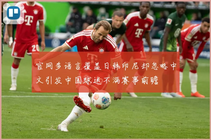 官网多语言覆盖日韩印尼却忽略中文引发中国球迷不满赛事前瞻