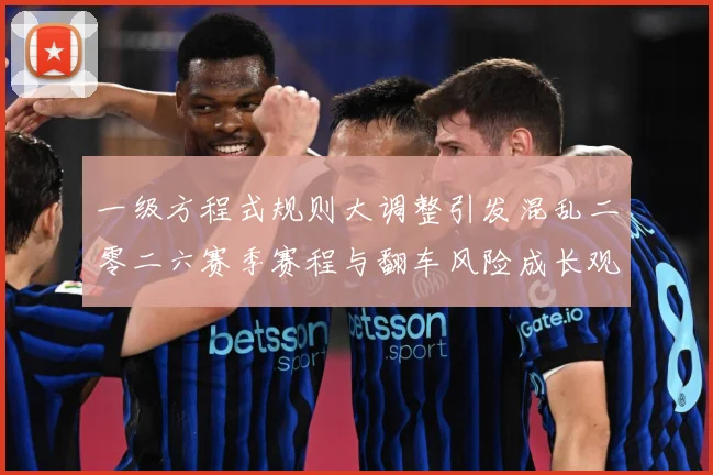一级方程式规则大调整引发混乱二零二六赛季赛程与翻车风险成长观察