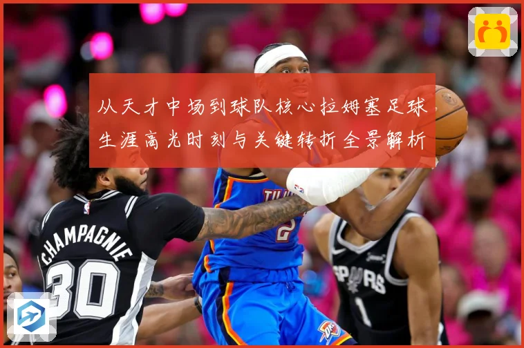 从天才中场到球队核心拉姆塞足球生涯高光时刻与关键转折全景解析