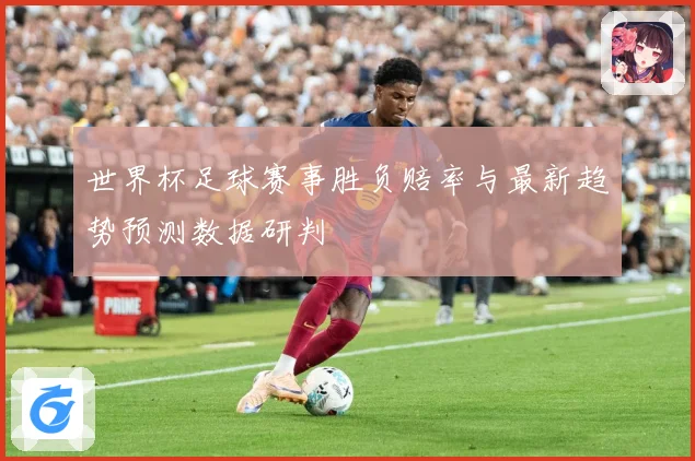 世界杯足球赛事胜负赔率与最新趋势预测数据研判