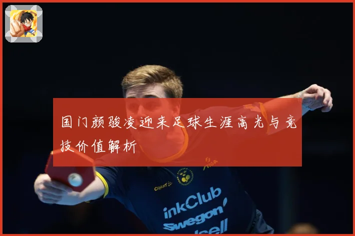 国门颜骏凌迎来足球生涯高光与竞技价值解析