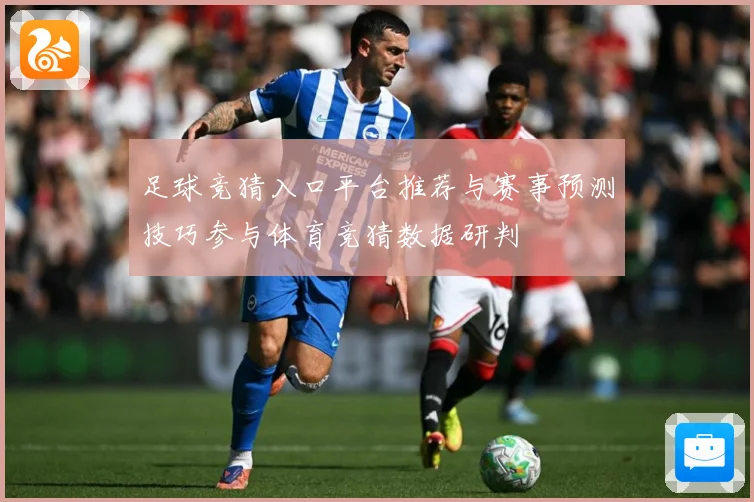足球竞猜入口平台推荐与赛事预测技巧参与体育竞猜数据研判