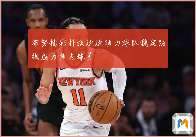 布努精彩扑救连连助力球队稳定防线成为焦点球员