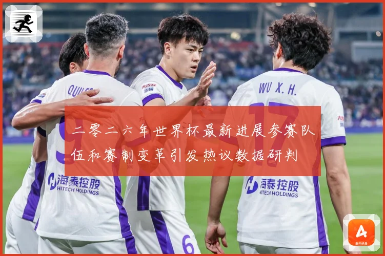 二零二六年世界杯最新进展参赛队伍和赛制变革引发热议数据研判