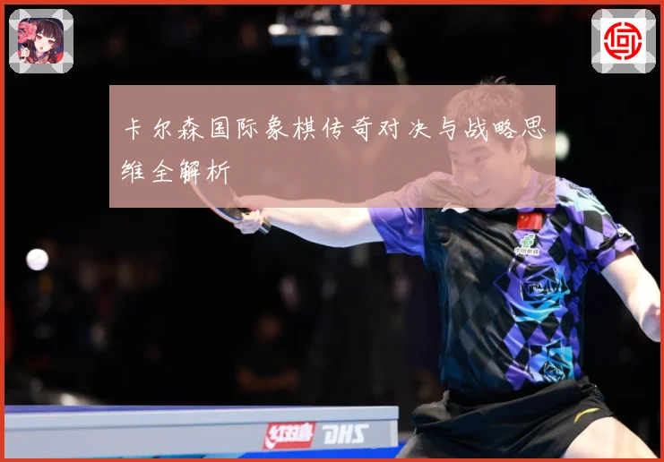 卡尔森国际象棋传奇对决与战略思维全解析