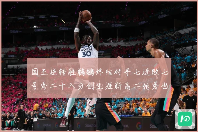 国王逆转胜鹈鹕终结对手七连败七号秀二十八分创生涯新高二轮秀也赛场复盘