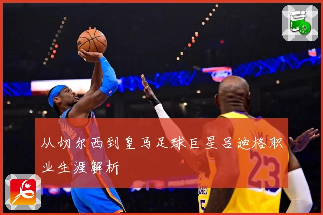 从切尔西到皇马足球巨星吕迪格职业生涯解析